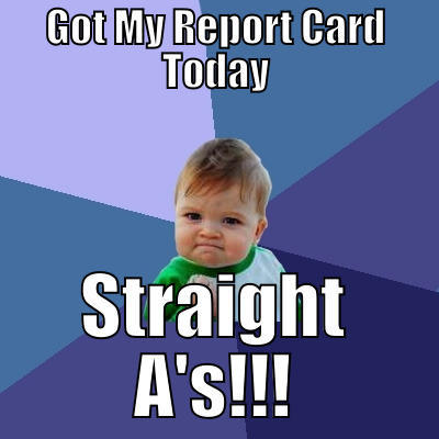 GOT MY REPORT CARD TODAY STRAIGHT A'S!!! Success Kid