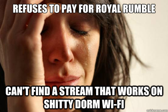 refuses to pay for royal rumble can't find a stream that works on shitty dorm wi-fi  First World Problems