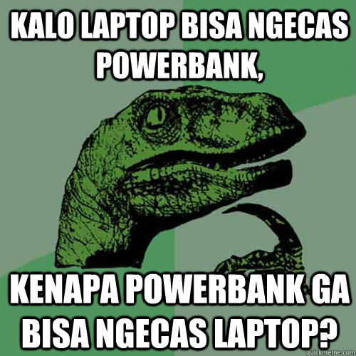 Kalo laptop bisa ngecas powerbank, kenapa powerbank ga bisa ngecas laptop? - Kalo laptop bisa ngecas powerbank, kenapa powerbank ga bisa ngecas laptop?  Philosoraptor