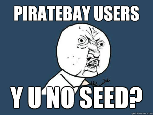 Piratebay users y u no seed?  Y U No