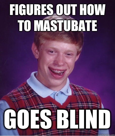 Figures out how to mastubate Goes blind  Bad Luck Brian