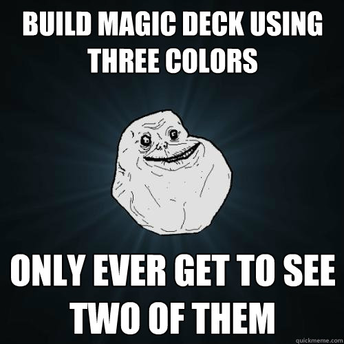 Build Magic deck using three colors Only ever get to see two of them - Build Magic deck using three colors Only ever get to see two of them  Forever Alone