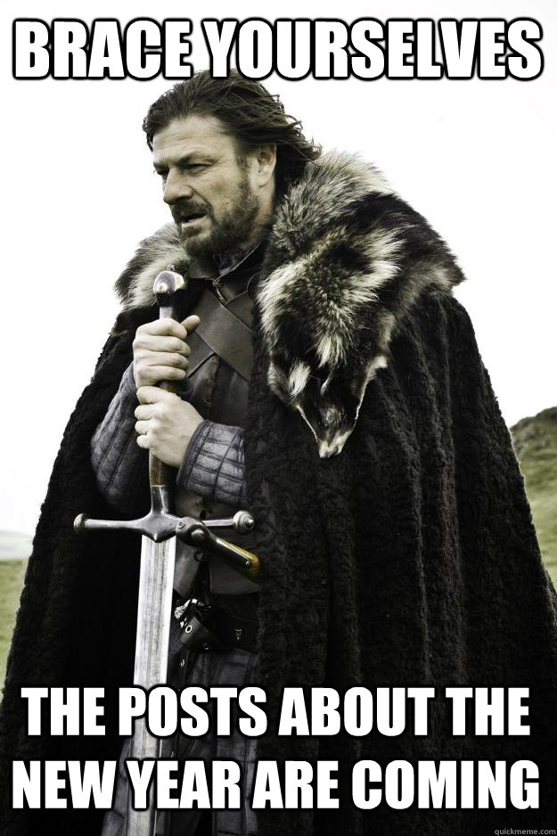 Brace yourselves the posts about the new year are coming - Brace yourselves the posts about the new year are coming  Winter is coming