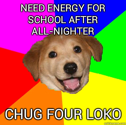 need energy for school after all-nighter chug four loko  Advice Dog