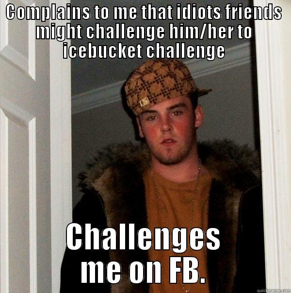 COMPLAINS TO ME THAT IDIOTS FRIENDS MIGHT CHALLENGE HIM/HER TO ICEBUCKET CHALLENGE CHALLENGES ME ON FB. Scumbag Steve