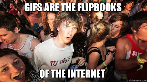 GIFs are the flipbooks
 of the internet  Sudden Clarity Clarence