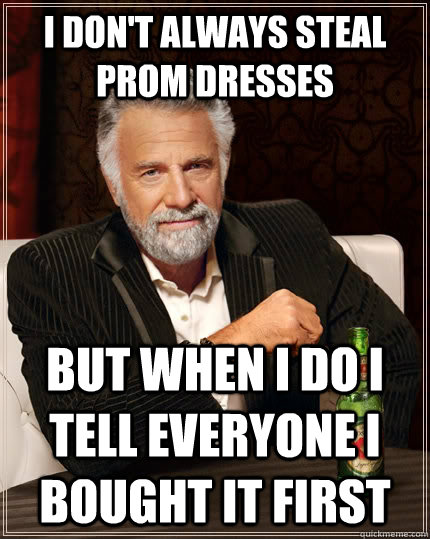 I don't always steal prom dresses but when I do I tell everyone I bought it first  The Most Interesting Man In The World