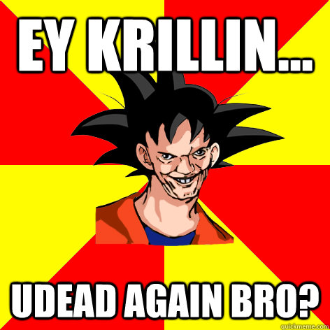 EY Krillin... Udead again bro? - EY Krillin... Udead again bro?  Dat Goku