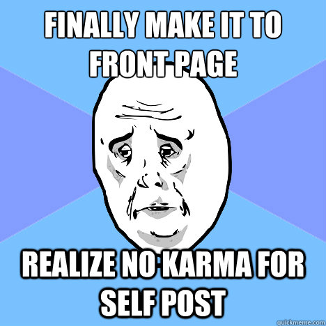 Finally make it to front page Realize no karma for self post  Okay Guy