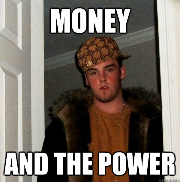 money  and the power  Scumbag Steve