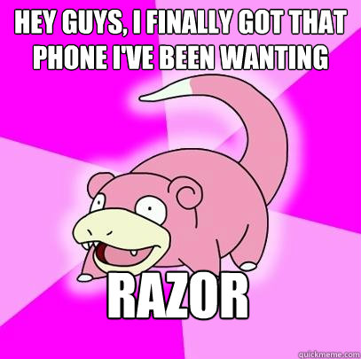 hey guys, i finally got that phone i've been wanting razor  Slowpoke