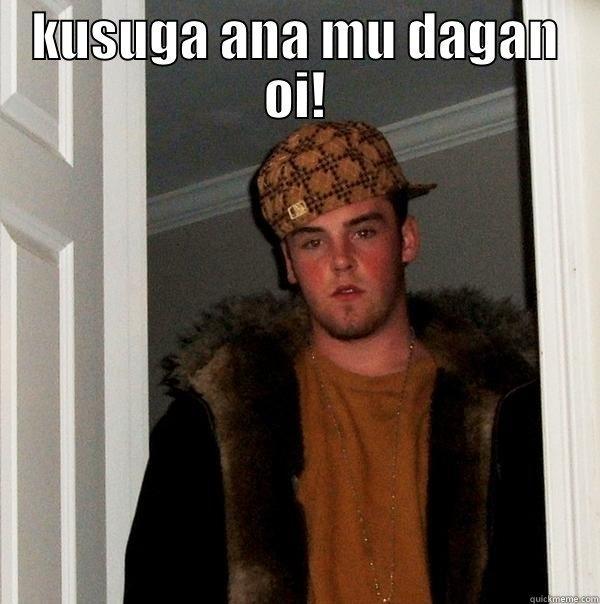 KUSUGA ANA MU DAGAN OI!  Scumbag Steve