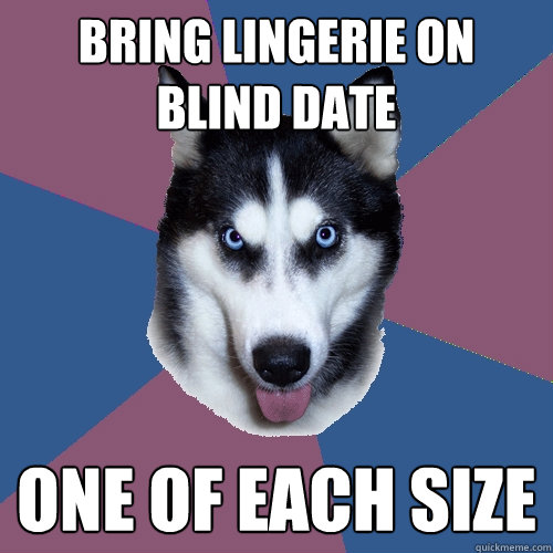 bring lingerie on blind date one of each size - bring lingerie on blind date one of each size  Creeper Canine