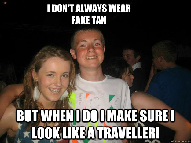 I don't always wear 
fake tan But when i do i make sure i look like a traveller! - I don't always wear 
fake tan But when i do i make sure i look like a traveller!  Misc