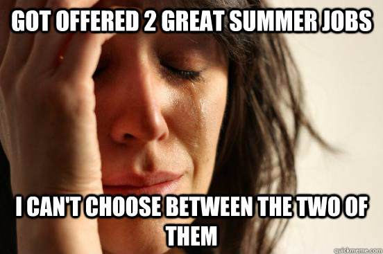 Got offered 2 great summer jobs I can't choose between the two of them  First World Problems