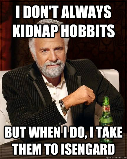 I don't always kidnap hobbits but when i do, i take them to isengard  - I don't always kidnap hobbits but when i do, i take them to isengard   The Most Interesting Man In The World