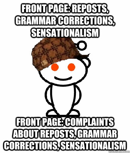 Front page: reposts, grammar corrections, sensationalism front page: complaints about reposts, grammar corrections, sensationalism  Scumbag Reddit