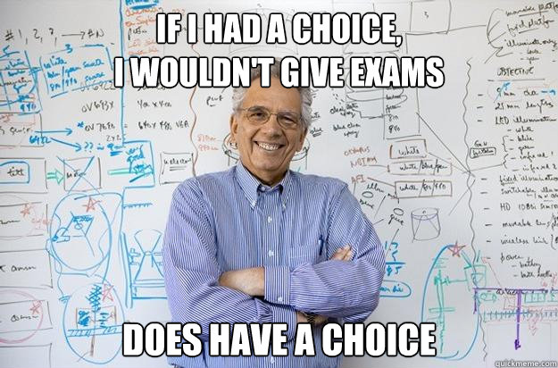 If I had a choice, 
I wouldn't give exams Does have a choice Caption 3 goes here  Engineering Professor