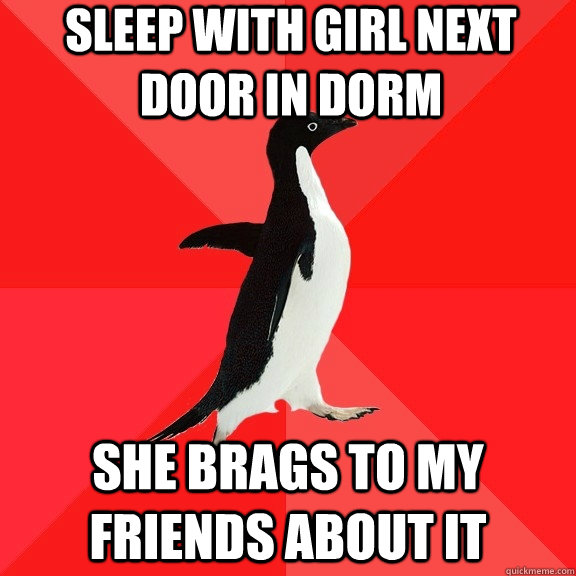 sleep with girl next door in dorm she brags to my friends about it  Socially Awesome Penguin