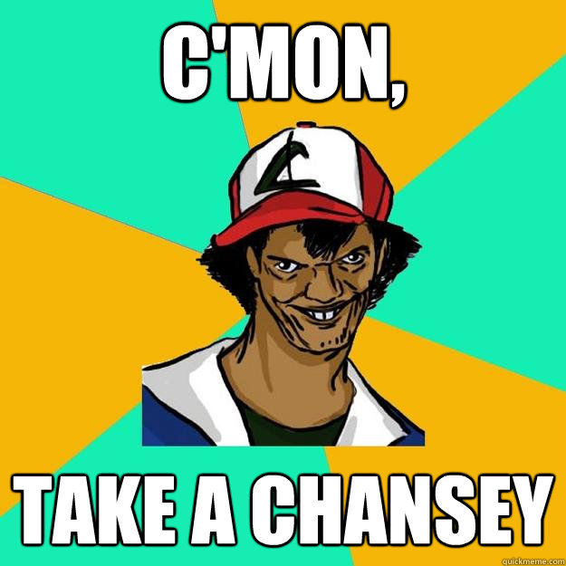 c'mon, take a chansey  Ash Pedreiro