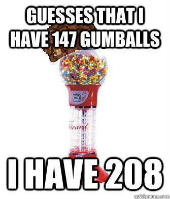 guesses that I have 147 gumballs I have 208  