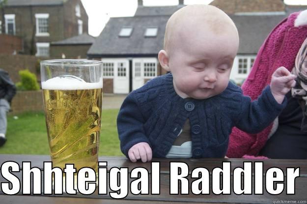   SHHTEIGAL RADDLER drunk baby