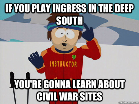 If you play ingress in the deep south  you're gonna learn about civil war sites - If you play ingress in the deep south  you're gonna learn about civil war sites  Youre gonna have a bad time