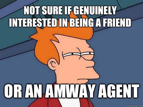 not sure if genuinely interested in being a friend or an Amway agent - not sure if genuinely interested in being a friend or an Amway agent  Futurama Fry