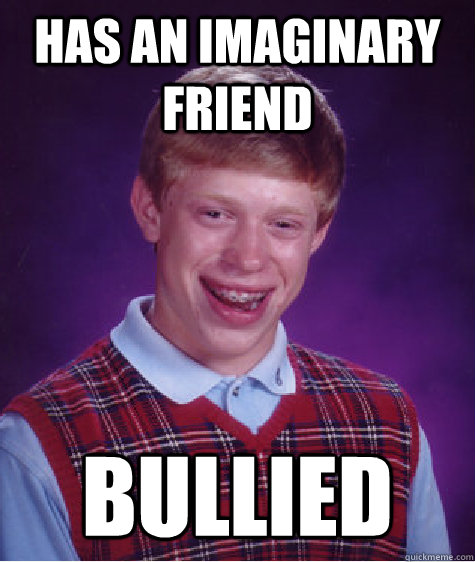 Has an imaginary friend bullied  Bad Luck Brian