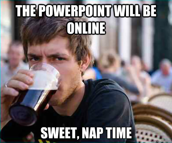 the powerpoint will be online Sweet, nap time  Lazy College Senior