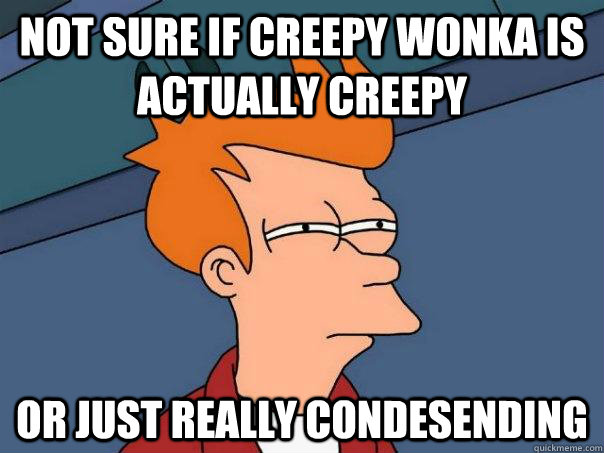 Not sure if creepy wonka is actually creepy or just really condesending  Futurama Fry