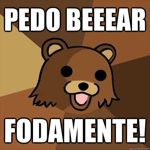 Pedo beeear fodamente! - Pedo beeear fodamente!  Pedobear