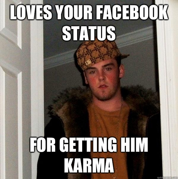 Loves your facebook status For getting him karma - Loves your facebook status For getting him karma  Scumbag Steve