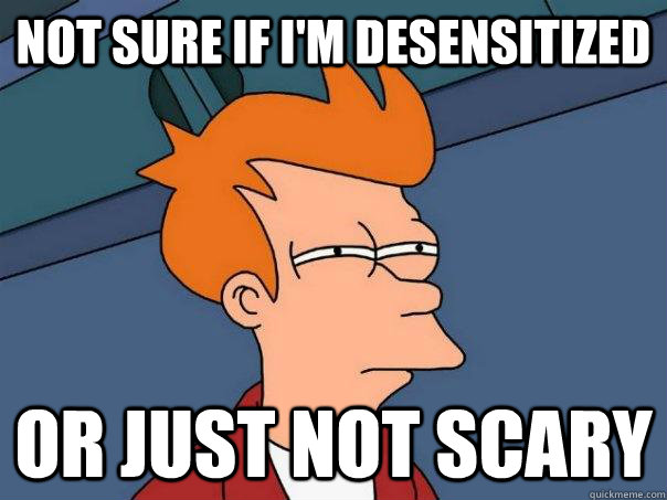 not sure if I'm desensitized Or just not scary - not sure if I'm desensitized Or just not scary  Futurama Fry