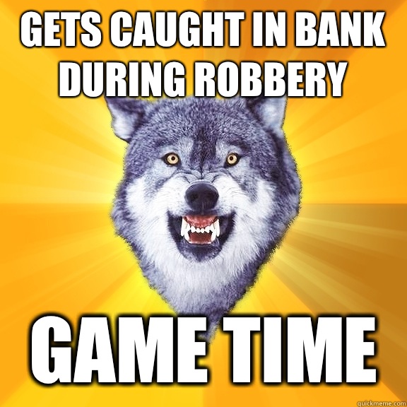 Gets caught in bank during robbery   Game time - Gets caught in bank during robbery   Game time  Courage Wolf