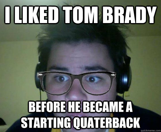 I liked tom brady Before he became a starting quaterback - I liked tom brady Before he became a starting quaterback  Hipster Kullas