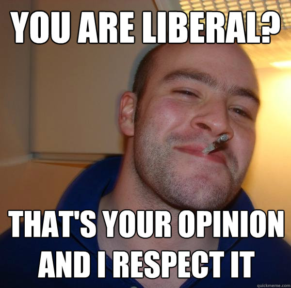 you are liberal? that's your opinion and i respect it - you are liberal? that's your opinion and i respect it  Misc