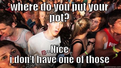 WHERE DO YOU PUT YOUR POT? NICE I DON'T HAVE ONE OF THOSE Sudden Clarity Clarence