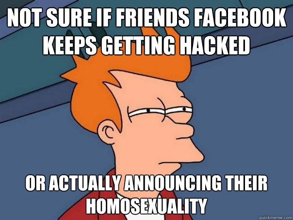 Not sure if friends facebook keeps getting hacked Or actually announcing their homosexuality - Not sure if friends facebook keeps getting hacked Or actually announcing their homosexuality  Futurama Fry