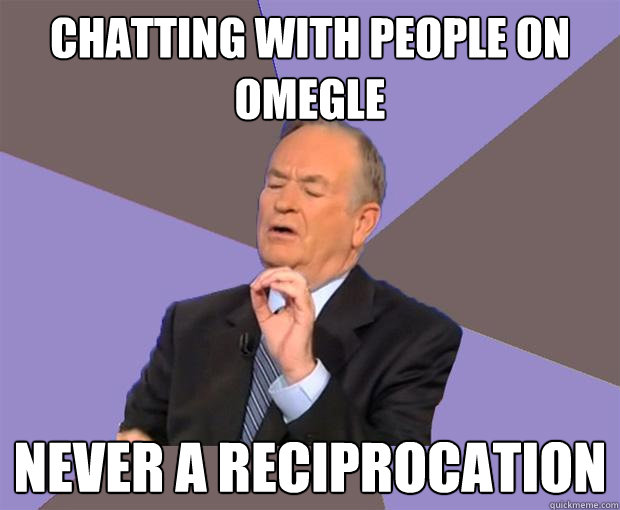 chatting with people on omegle never a reciprocation  Bill O Reilly