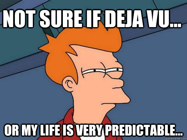 NOT SURE IF DEJA VU... OR MY LIFE IS VERY PREDICTABLE...  Futurama Fry