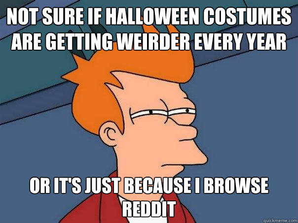 Not sure if Halloween Costumes are getting weirder every year Or it's just because I browse Reddit - Not sure if Halloween Costumes are getting weirder every year Or it's just because I browse Reddit  Futurama Fry