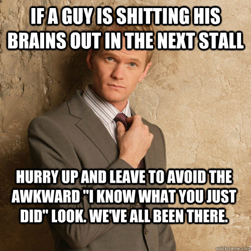 If a guy is shitting his brains out in the next stall Hurry up and leave to avoid the awkward 