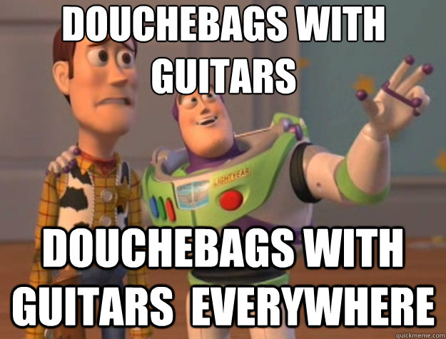 douchebags with guitars douchebags with guitars  everywhere - douchebags with guitars douchebags with guitars  everywhere  Toy Story