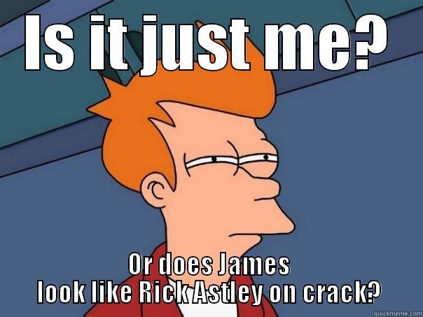 IS IT JUST ME? OR DOES JAMES LOOK LIKE RICK ASTLEY ON CRACK? Futurama Fry