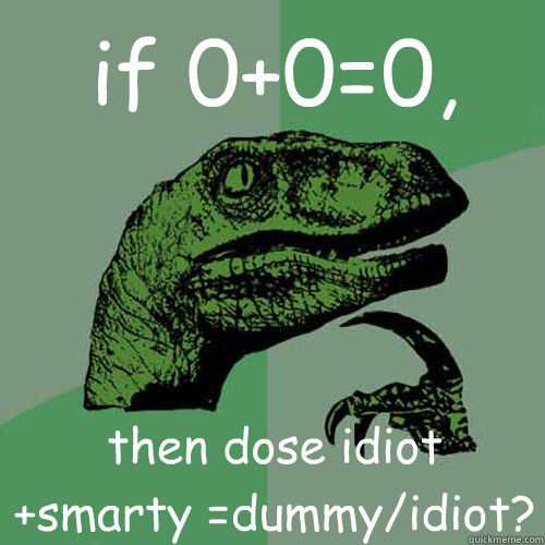 if 0+0=0, then dose idiot +smarty =dummy/idiot?  Philosoraptor