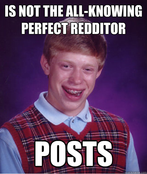 is not the all-knowing perfect redditor POSTS  Bad Luck Brian