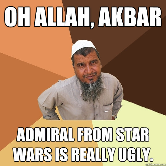 Oh Allah, Akbar admiral from star wars is really ugly.  Ordinary Muslim Man