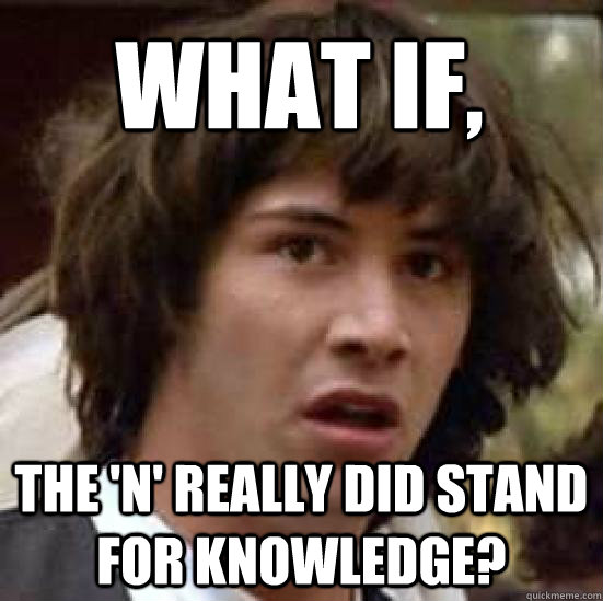 What if,  The 'N' really did stand for knowledge?  conspiracy keanu