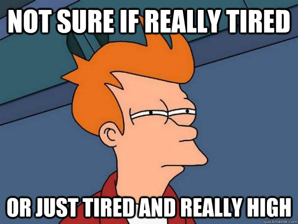 Not sure if really tired or just tired and really high  Futurama Fry